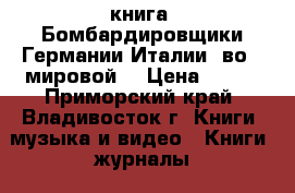 книга =Бомбардировщики Германии,Италии  во 2 мировой= › Цена ­ 200 - Приморский край, Владивосток г. Книги, музыка и видео » Книги, журналы   . Приморский край